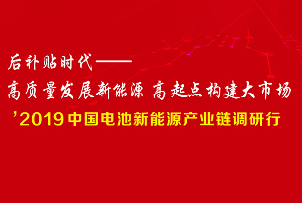 '2019中國電池新能源產(chǎn)業(yè)鏈調(diào)研行  后補(bǔ)貼時(shí)代：高質(zhì)量發(fā)展新能源 高起點(diǎn)構(gòu)建大市場
