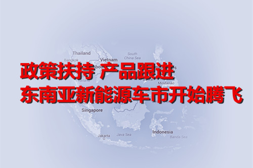 政策扶持 產(chǎn)品跟進(jìn) 東南亞新能源車市開始騰飛