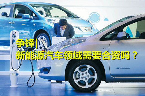 新能源汽車領(lǐng)域是否還有必要走合資路? 業(yè)內(nèi)爭論不休 新能源汽車領(lǐng)域是否還有必要走合資路? 業(yè)內(nèi)爭論不休