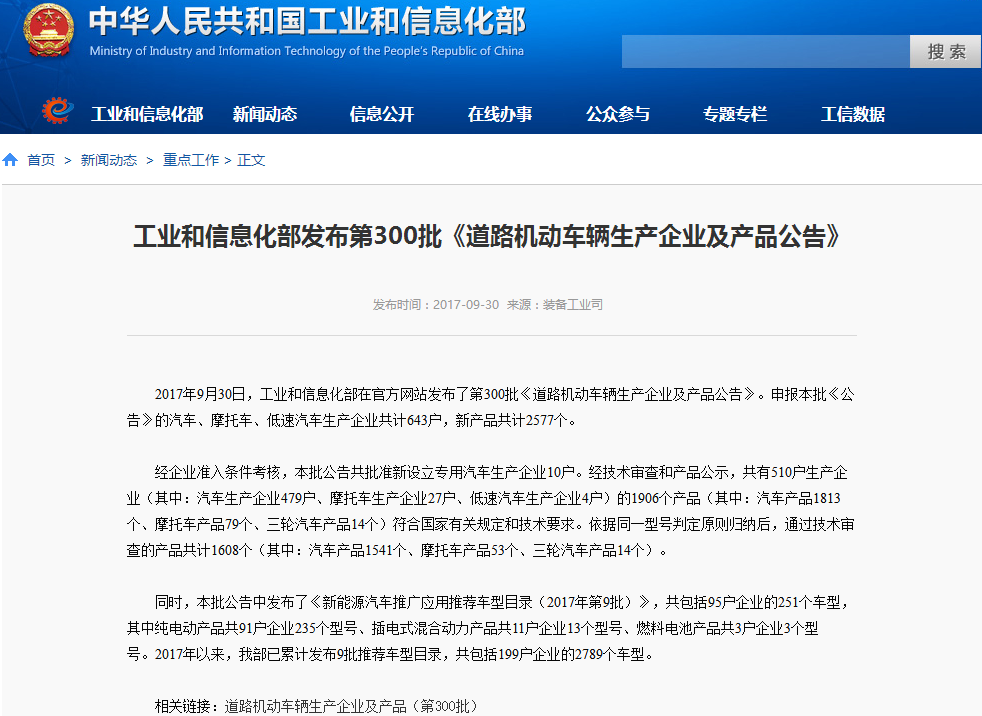　　9月30日，工信部裝備工業司發布了第300批《道路機動車輛生產企業及產品公告》，本批公告中發布了《新能源汽車推廣應用推薦車型目錄（2017年第9批）》，共包括95戶企業的251個車型，其中純電動產品共91戶企業235個型號、插電式混合動力產品共11戶企業13個型號、燃料電池產品共3戶企業3個型號。2017年以來，工信部已累計發布9批推薦車型目錄，共包括199戶企業的2789個車型。 　　以下為公告原文： 　　工業和信息化部發布第300批《道路機動車輛生產企業及產品公告》 　　2017年9月30日，工業和信息化部在官方網站發布了第300批《道路機動車輛生產企業及產品公告》。申報本批《公告》的汽車、摩托車、低速汽車生產企業共計643戶，新產品共計2577個。 　　經企業準入條件考核，本批公告共批準新設立專用汽車生產企業10戶。經技術審查和產品公示，共有510戶生產企業（其中：汽車生產企業479戶、摩托車生產企業27戶、低速汽車生產企業4戶）的1906個產品（其中：汽車產品1813個、摩托車產品79個、三輪汽車產品14個）符合國家有關規定和技術要求。依據同一型號判定原則歸納后，通過技術審查的產品共計1608個（其中：汽車產品1541個、摩托車產品53個、三輪汽車產品14個）。 　　同時，本批公告中發布了《新能源汽車推廣應用推薦車型目錄（2017年第9批）》，共包括95戶企業的251個車型，其中純電動產品共91戶企業235個型號、插電式混合動力產品共11戶企業13個型號、燃料電池產品共3戶企業3個型號。2017年以來，我部已累計發布9批推薦車型目錄，共包括199戶企業的2789個車型。 　　相關鏈接：道路機動車輛生產企業及產品（第300批）